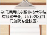 荆门通用航空职业技术学院有哪些专业，几个校区(荆门航院专业校区)