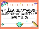 赤峰工业职业技术学院哪一年成立建校的(赤峰工业学院哪年建校)