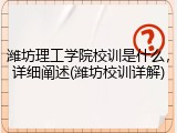 潍坊理工学院校训是什么，详细阐述(潍坊校训详解)