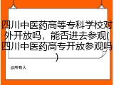 四川中医药高等专科学校对外开放吗，能否进去参观(四川中医药高专开放参观吗)