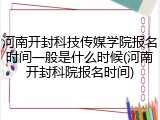 河南开封科技传媒学院报名时间一般是什么时候(河南开封科院报名时间)