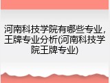 河南科技学院有哪些专业，王牌专业分析(河南科技学院王牌专业)