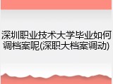 深圳职业技术大学毕业如何调档案呢(深职大档案调动)