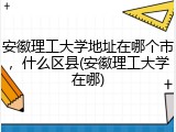 安徽理工大学地址在哪个市，什么区县(安徽理工大学在哪)