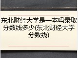 东北财经大学是一本吗录取分数线多少(东北财经大学分数线)