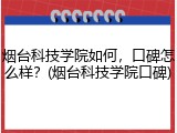 烟台科技学院如何，口碑怎么样？(烟台科技学院口碑)