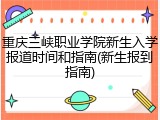 重庆三峡职业学院新生入学报道时间和指南(新生报到指南)