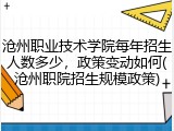 沧州职业技术学院每年招生人数多少，政策变动如何(沧州职院招生规模政策)