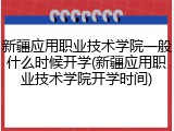 新疆应用职业技术学院一般什么时候开学(新疆应用职业技术学院开学时间)