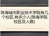珠海城市职业技术学院有几个校区,有多少人(珠海学院校区及人数)
