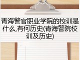 青海警官职业学院的校训是什么,有何历史(青海警院校训及历史)