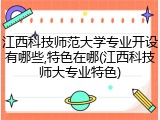 江西科技师范大学专业开设有哪些,特色在哪(江西科技师大专业特色)