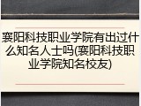 襄阳科技职业学院有出过什么知名人士吗(襄阳科技职业学院知名校友)