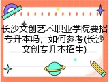 长沙文创艺术职业学院要招专升本吗，如何参考(长沙文创专升本招生)