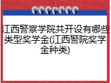 江西警察学院共开设有哪些类型奖学金(江西警院奖学金种类)