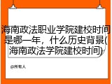 海南政法职业学院建校时间是哪一年，什么历史背景(海南政法学院建校时间)