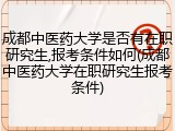 成都中医药大学是否有在职研究生,报考条件如何(成都中医药大学在职研究生报考条件)