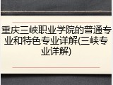 重庆三峡职业学院的普通专业和特色专业详解(三峡专业详解)