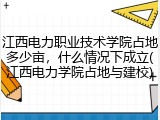 江西电力职业技术学院占地多少亩，什么情况下成立(江西电力学院占地与建校)