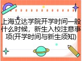 上海立达学院开学时间一般什么时候，新生入校注意事项(开学时间与新生须知)