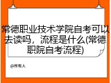 常德职业技术学院自考可以去读吗，流程是什么(常德职院自考流程)