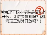 渤海理工职业学院是否对外开放，让进去参观吗？(渤海理工对外开放吗？)
