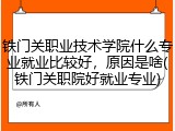 铁门关职业技术学院什么专业就业比较好，原因是啥(铁门关职院好就业专业)