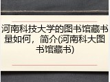 河南科技大学的图书馆藏书量如何，简介(河南科大图书馆藏书)