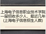 上海电子信息职业技术学院一届招收多少人，最近几年(上海电子信息招生人数)