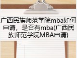 广西民族师范学院mba如何申请，是否有mba(广西民族师范学院MBA申请)