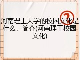 河南理工大学的校园文化是什么，简介(河南理工校园文化)