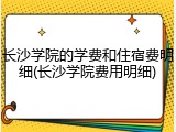 长沙学院的学费和住宿费明细(长沙学院费用明细)