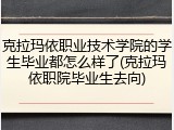克拉玛依职业技术学院的学生毕业都怎么样了(克拉玛依职院毕业生去向)