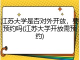 江苏大学是否对外开放，要预约吗(江苏大学开放需预约)