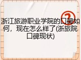 浙江旅游职业学院的口碑如何，现在怎么样了(浙旅院口碑现状)