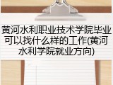 黄河水利职业技术学院毕业可以找什么样的工作(黄河水利学院就业方向)