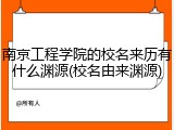 南京工程学院的校名来历有什么渊源(校名由来渊源)