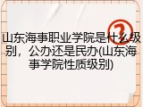 山东海事职业学院是什么级别，公办还是民办(山东海事学院性质级别)