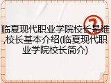 临夏现代职业学院校长是谁,校长基本介绍(临夏现代职业学院校长简介)