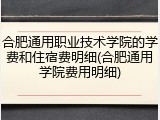 合肥通用职业技术学院的学费和住宿费明细(合肥通用学院费用明细)