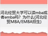 河北经贸大学可以读mba或者emba吗？为什么(河北经贸MBA/EMBA招生)