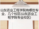 山东农业工程学院有哪些专业，几个校区(山东农业工程学院专业校区)