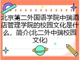 北京第二外国语学院中瑞酒店管理学院的校园文化是什么，简介(北二外中瑞校园文化)