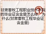 甘肃畜牧工程职业技术学院的毕业证含金量怎么样，为什么(甘肃畜牧工程毕业证含金量)
