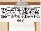南京工业职业技术大学属于什么档次，专业排行分析(南京工业职业技术大学档次排行)