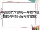 宁德师范学院哪一年成立建校的(宁德师院何时建校)