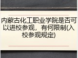 内蒙古化工职业学院是否可以进校参观，有何限制(入校参观规定)