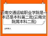 云南交通运输职业学院是一本还是本科第二批(云南交院属本科二批)