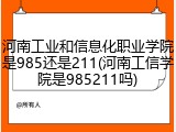 河南工业和信息化职业学院是985还是211(河南工信学院是985211吗)
