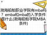 渤海船舶职业学院有mba吗？emba和mba的入学条件是什么(渤海船舶学院MBA条件)